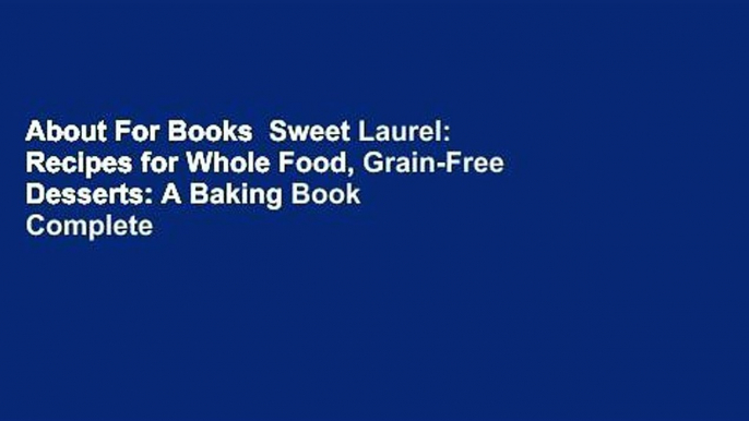 About For Books  Sweet Laurel: Recipes for Whole Food, Grain-Free Desserts: A Baking Book Complete