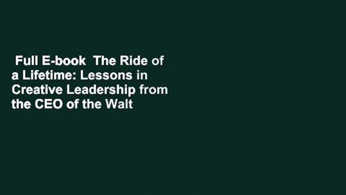 Full E-book  The Ride of a Lifetime: Lessons in Creative Leadership from the CEO of the Walt