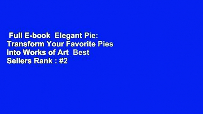 Full E-book  Elegant Pie: Transform Your Favorite Pies into Works of Art  Best Sellers Rank : #2