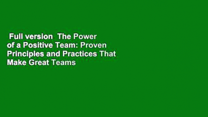 Full version  The Power of a Positive Team: Proven Principles and Practices That Make Great Teams