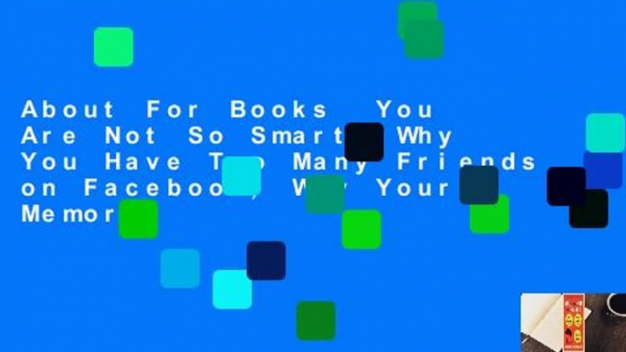 About For Books  You Are Not So Smart: Why You Have Too Many Friends on Facebook, Why Your Memory