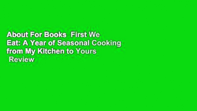 About For Books  First We Eat: A Year of Seasonal Cooking from My Kitchen to Yours  Review