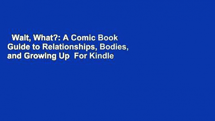 Wait, What?: A Comic Book Guide to Relationships, Bodies, and Growing Up  For Kindle