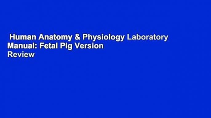 Human Anatomy & Physiology Laboratory Manual: Fetal Pig Version  Review