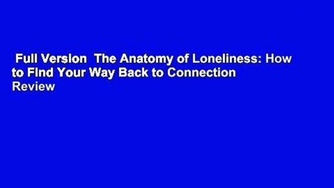 Full Version  The Anatomy of Loneliness: How to Find Your Way Back to Connection  Review