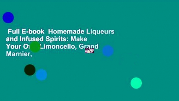 Full E-book  Homemade Liqueurs and Infused Spirits: Make Your Own Limoncello, Grand Marnier,