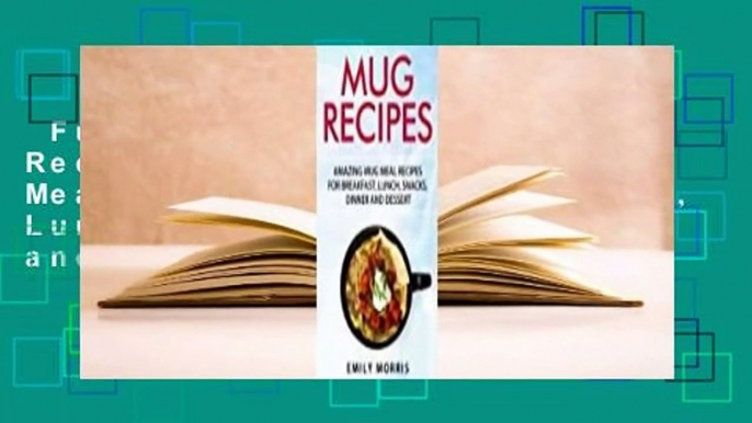 Full version  Mug Recipes: Amazing Mug Meal Recipes for Breakfast, Lunch, Snacks, Dinner and