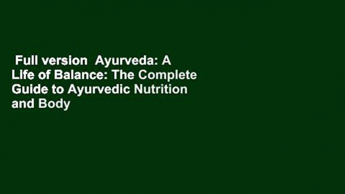 Full version  Ayurveda: A Life of Balance: The Complete Guide to Ayurvedic Nutrition and Body