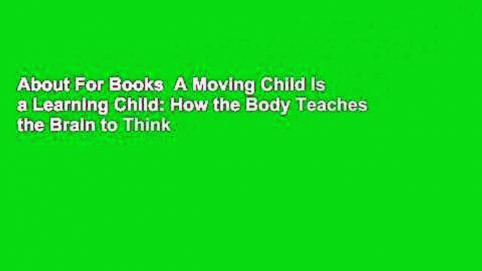 About For Books  A Moving Child Is a Learning Child: How the Body Teaches the Brain to Think