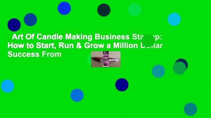 Art Of Candle Making Business Startup: How to Start, Run & Grow a Million Dollar Success From