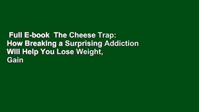 Full E-book  The Cheese Trap: How Breaking a Surprising Addiction Will Help You Lose Weight, Gain