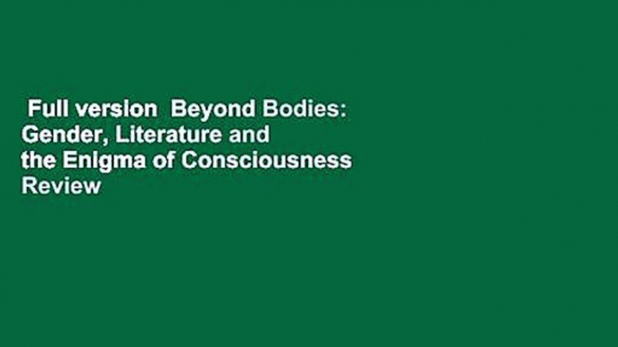 Full version  Beyond Bodies: Gender, Literature and the Enigma of Consciousness  Review