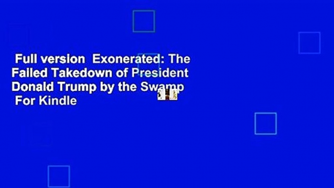 Full version  Exonerated: The Failed Takedown of President Donald Trump by the Swamp  For Kindle