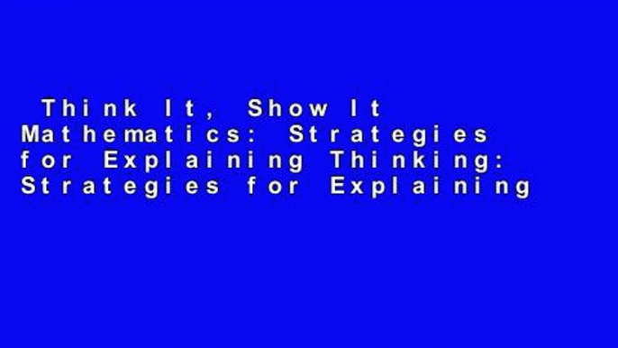 Think It, Show It Mathematics: Strategies for Explaining Thinking: Strategies for Explaining