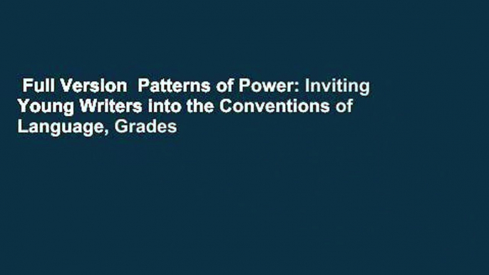 Full Version  Patterns of Power: Inviting Young Writers into the Conventions of Language, Grades