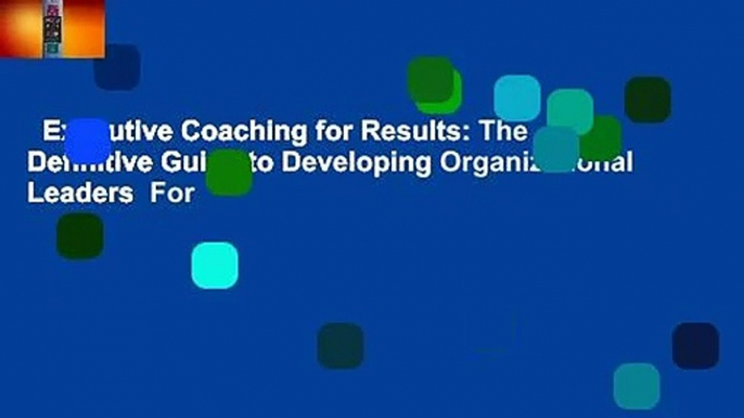 Executive Coaching for Results: The Definitive Guide to Developing Organizational Leaders  For