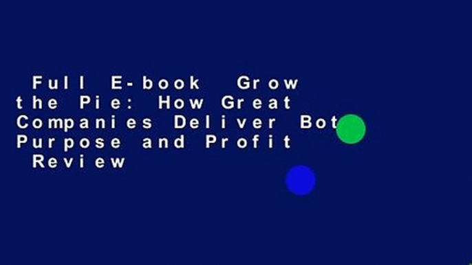 Full E-book  Grow the Pie: How Great Companies Deliver Both Purpose and Profit  Review