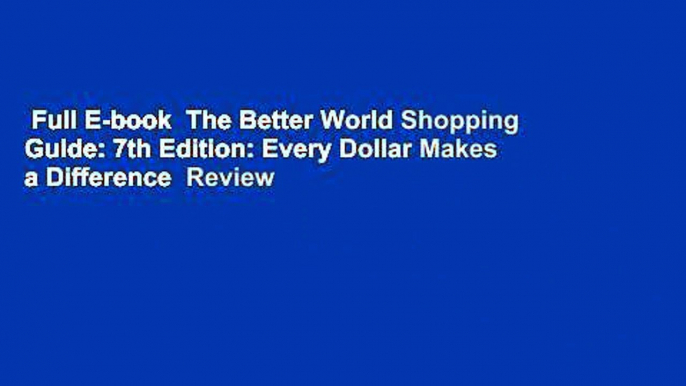 Full E-book  The Better World Shopping Guide: 7th Edition: Every Dollar Makes a Difference  Review