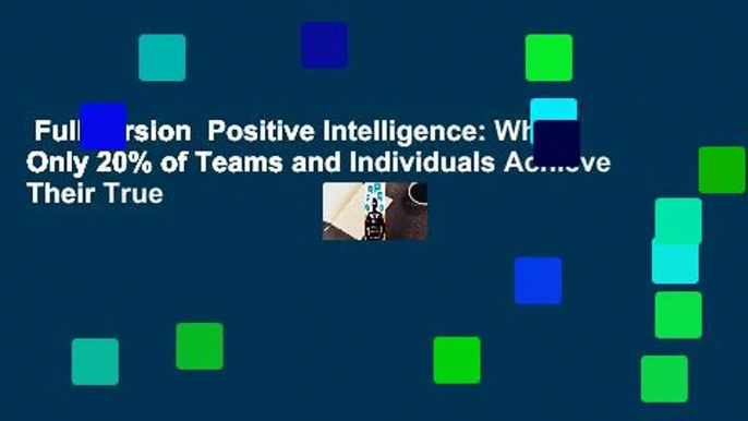 Full version  Positive Intelligence: Why Only 20% of Teams and Individuals Achieve Their True