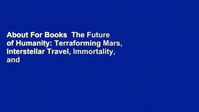 About For Books  The Future of Humanity: Terraforming Mars, Interstellar Travel, Immortality, and