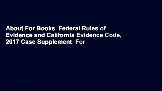 About For Books  Federal Rules of Evidence and California Evidence Code, 2017 Case Supplement  For