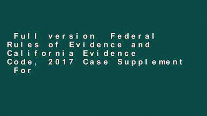 Full version  Federal Rules of Evidence and California Evidence Code, 2017 Case Supplement  For