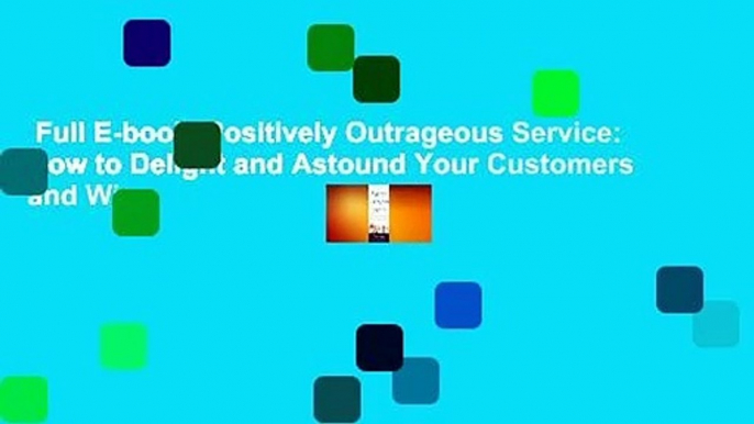 Full E-book  Positively Outrageous Service: How to Delight and Astound Your Customers and Win