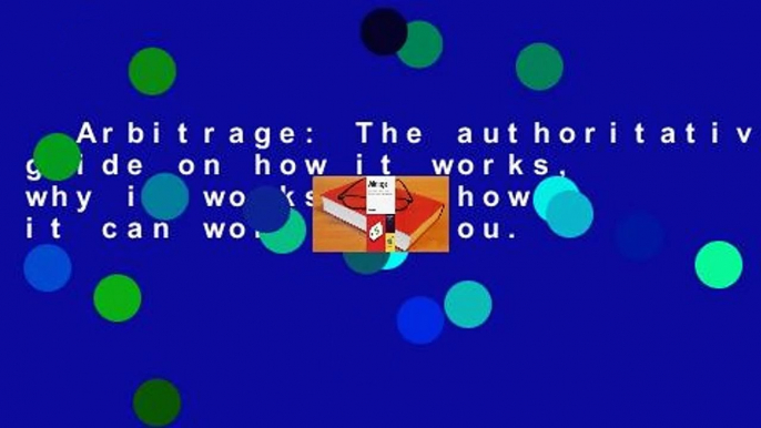 Arbitrage: The authoritative guide on how it works, why it works and how it can work for you.