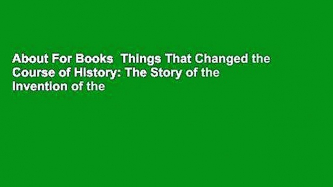 About For Books  Things That Changed the Course of History: The Story of the Invention of the