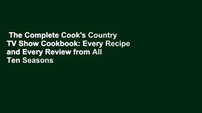 The Complete Cook's Country TV Show Cookbook: Every Recipe and Every Review from All Ten Seasons