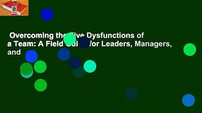 Overcoming the Five Dysfunctions of a Team: A Field Guide for Leaders, Managers, and