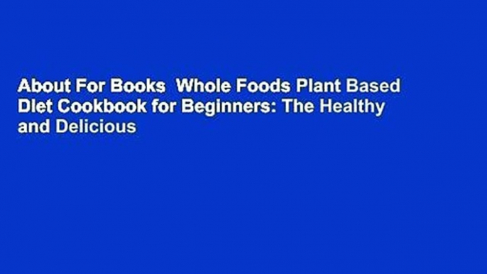 About For Books  Whole Foods Plant Based Diet Cookbook for Beginners: The Healthy and Delicious