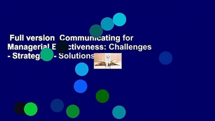 Full version  Communicating for Managerial Effectiveness: Challenges - Strategies - Solutions