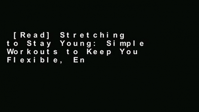 [Read] Stretching to Stay Young: Simple Workouts to Keep You Flexible, Energized, and Pain Free