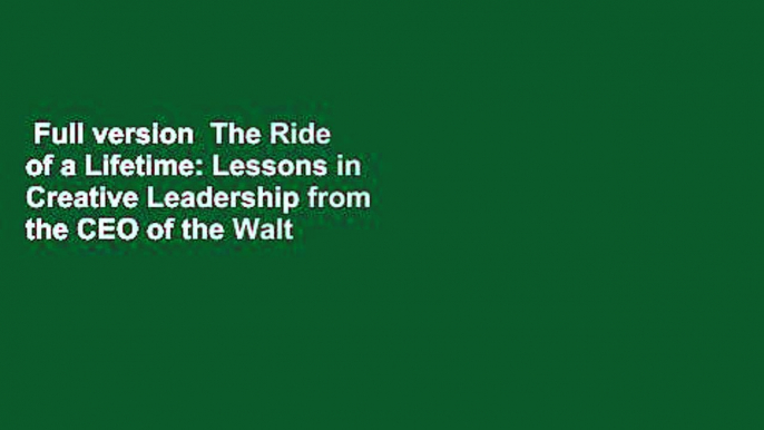 Full version  The Ride of a Lifetime: Lessons in Creative Leadership from the CEO of the Walt