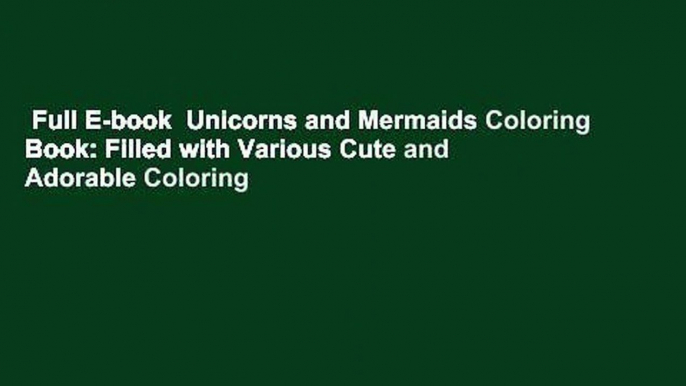 Full E-book  Unicorns and Mermaids Coloring Book: Filled with Various Cute and Adorable Coloring