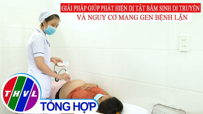 Sức khỏe của bạn: Giải pháp giúp phát hiện dị tật bẩm sinh di truyền và nguy cơ mang gen bệnh lặn