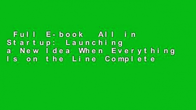 Full E-book  All in Startup: Launching a New Idea When Everything Is on the Line Complete