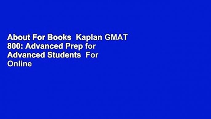 About For Books  Kaplan GMAT 800: Advanced Prep for Advanced Students  For Online