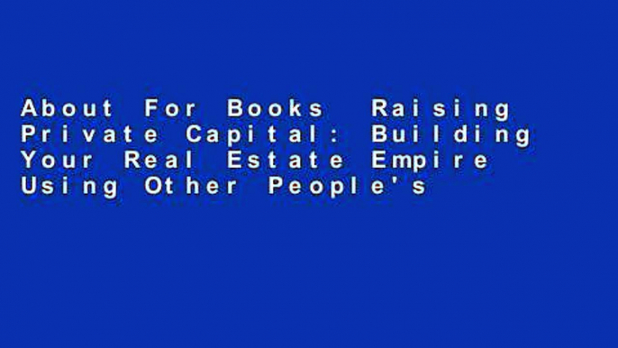 About For Books  Raising Private Capital: Building Your Real Estate Empire Using Other People's