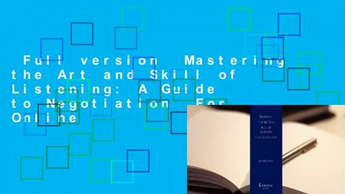 Full version  Mastering the Art and Skill of Listening: A Guide to Negotiation  For Online