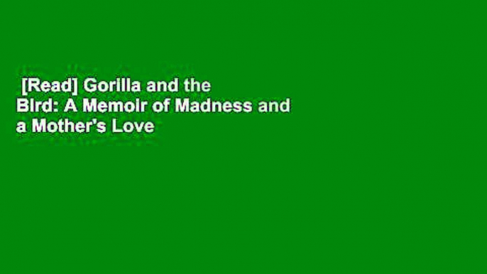 [Read] Gorilla and the Bird: A Memoir of Madness and a Mother's Love  For Online