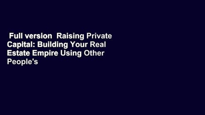 Full version  Raising Private Capital: Building Your Real Estate Empire Using Other People's