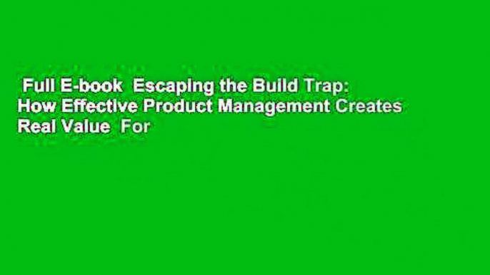 Full E-book  Escaping the Build Trap: How Effective Product Management Creates Real Value  For