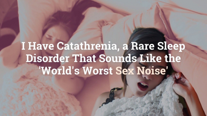 I Have Catathrenia, a Rare Sleep Disorder That Sounds Like the ‘World’s Worst Sex Noise’