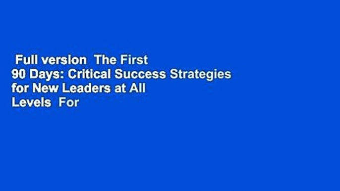 Full version  The First 90 Days: Critical Success Strategies for New Leaders at All Levels  For