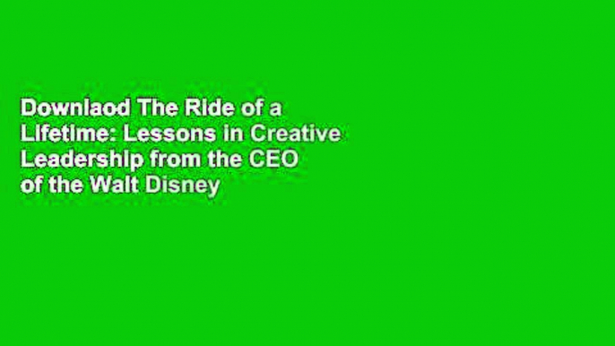 Downlaod The Ride of a Lifetime: Lessons in Creative Leadership from the CEO of the Walt Disney