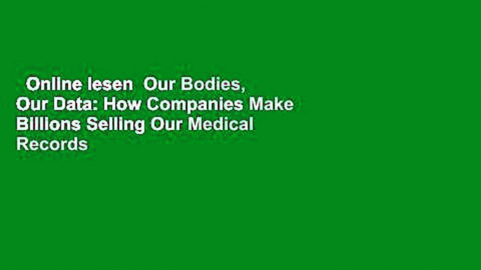 Online lesen  Our Bodies, Our Data: How Companies Make Billions Selling Our Medical Records