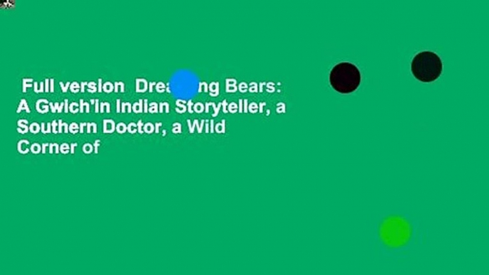 Full version  Dreaming Bears: A Gwich'in Indian Storyteller, a Southern Doctor, a Wild Corner of