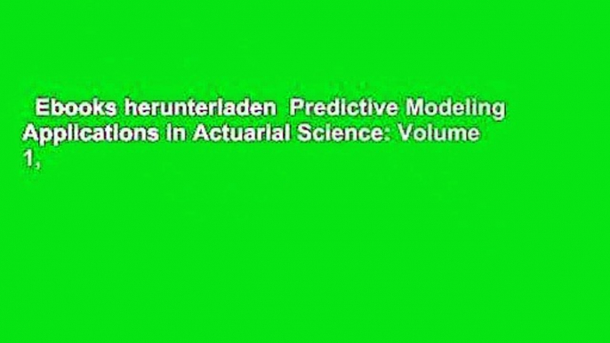 Ebooks herunterladen  Predictive Modeling Applications in Actuarial Science: Volume 1,